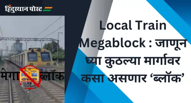 Local Train Megablock : जाणून घ्या कुठल्या मार्गावर कसा असणार ‘ब्लॉक’
