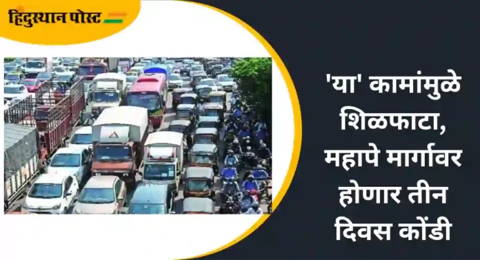 Traffic Jam : 'या' कामांमुळे शिळफाटा,महापे मार्गावर होणार तीन दिवस कोंडी