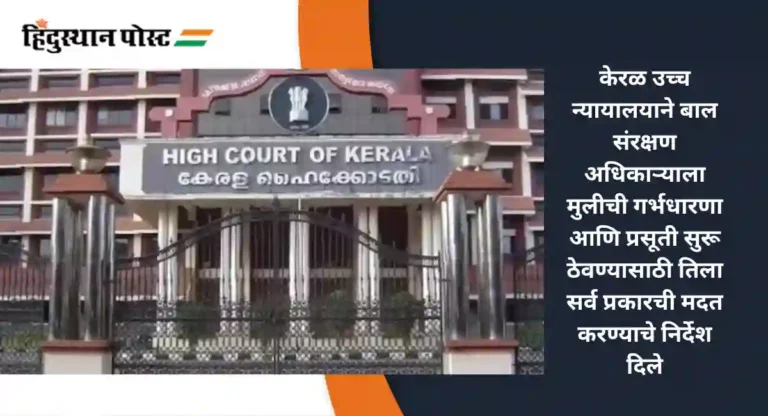 Kerala High Court : १४ वर्षांची मुलगी ९ महिन्यांची गरोदर; गर्भपाताविषयी काय म्हणाले केरळ उच्च न्यायालय…