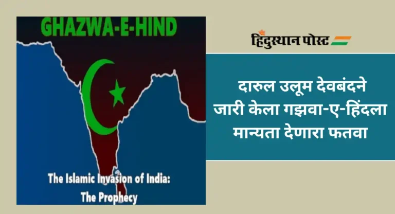Ghazwa-e-Hind : काफिर हिंदूंशी युद्धाचे समर्थन, भारताचे इस्लामीकरण; देवबंदवर काय होणार कारवाई ?